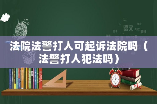 法院法警打人可起訴法院嗎（法警打人犯法嗎）