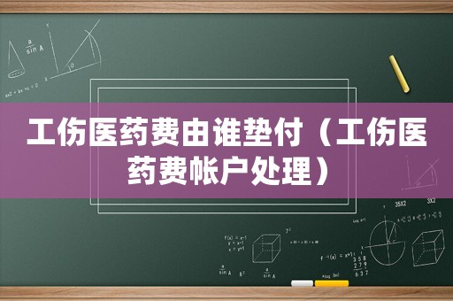 工傷醫藥費由誰墊付（工傷醫藥費帳戶處理）