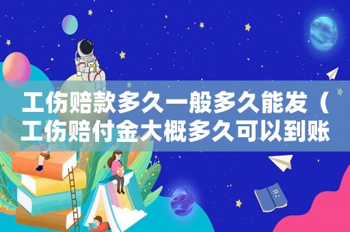 工傷賠款多久一般多久能發（工傷賠付金大概多久可以到賬）