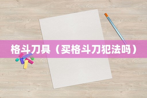 格斗刀具（買格斗刀犯法嗎）