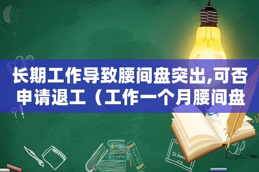 長(zhǎng)期工作導(dǎo)致腰間盤突出,可否申請(qǐng)退工（工作一個(gè)月腰間盤突出算工傷嗎）