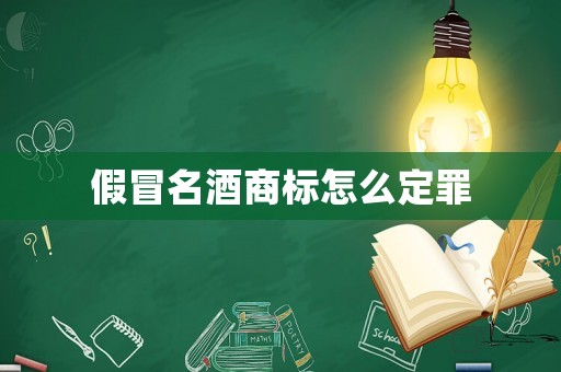 假冒名酒商標(biāo)怎么定罪