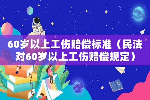 60歲以上工傷賠償標準（民法對60歲以上工傷賠償規定）