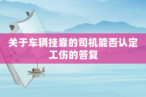 關于車輛掛靠的司機能否認定工傷的答復