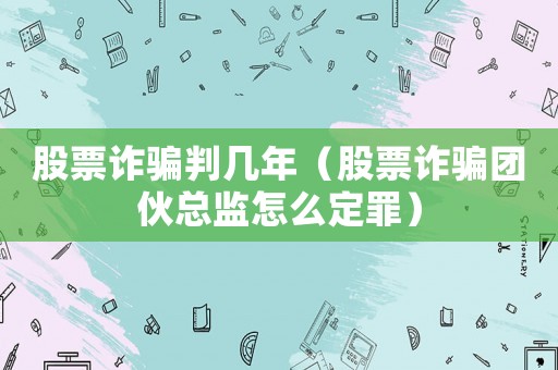 股票詐騙判幾年（股票詐騙團(tuán)伙總監(jiān)怎么定罪）