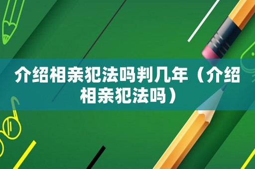介紹相親犯法嗎判幾年（介紹相親犯法嗎）