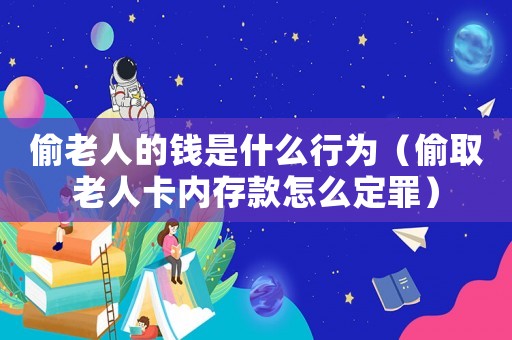 偷老人的錢是什么行為（偷取老人卡內(nèi)存款怎么定罪）