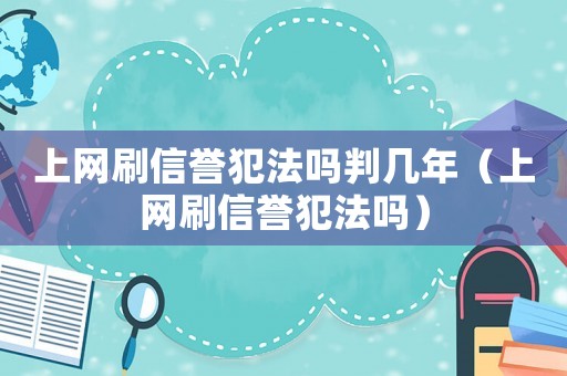 上網(wǎng)刷信譽犯法嗎判幾年（上網(wǎng)刷信譽犯法嗎）