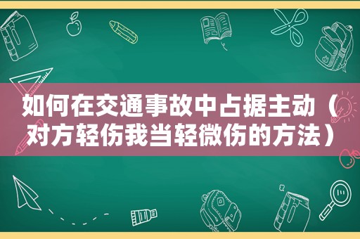 如何在交通事故中占據主動（對方輕傷我當輕微傷的方法）