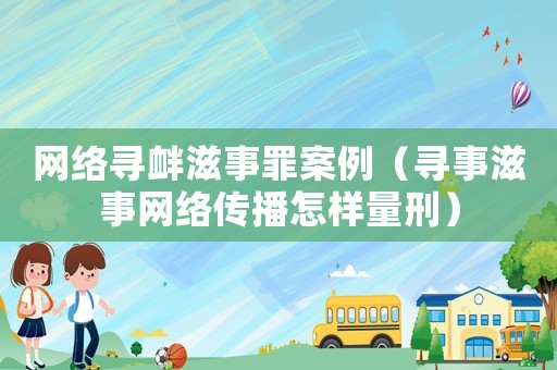網(wǎng)絡(luò)尋釁滋事罪案例（尋事滋事網(wǎng)絡(luò)傳播怎樣量刑）
