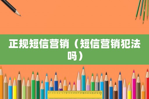 正規短信營銷（短信營銷犯法嗎）