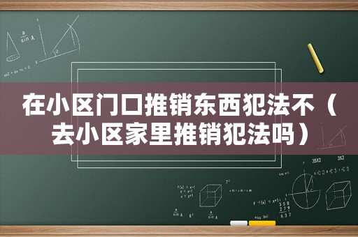在小區門口推銷東西犯法不（去小區家里推銷犯法嗎）