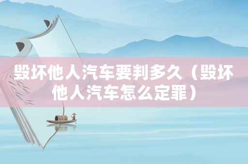 毀壞他人汽車要判多久（毀壞他人汽車怎么定罪）