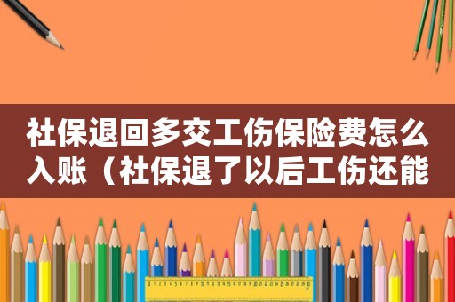 社保退回多交工傷保險費怎么入賬（社保退了以后工傷還能報嗎）