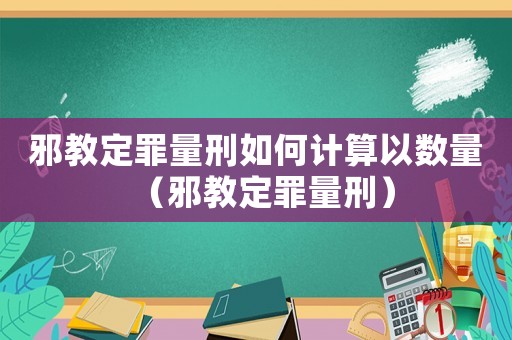 邪教定罪量刑如何計算以數量（邪教定罪量刑）