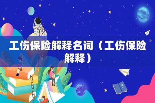 工傷保險解釋名詞（工傷保險解釋）