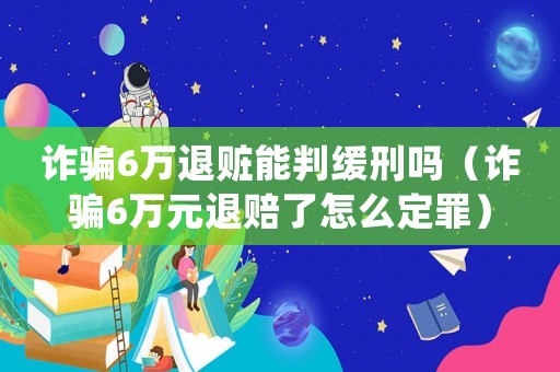 詐騙6萬退贓能判緩刑嗎（詐騙6萬元退賠了怎么定罪）