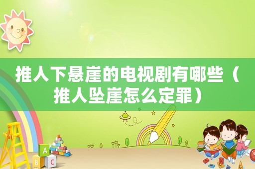 推人下懸崖的電視劇有哪些（推人墜崖怎么定罪）
