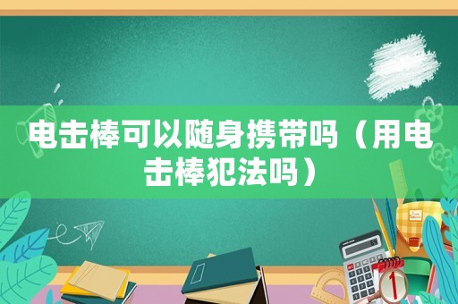 電擊棒可以隨身攜帶嗎（用電擊棒犯法嗎）