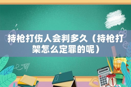 持槍打傷人會判多久（持槍打架怎么定罪的呢）
