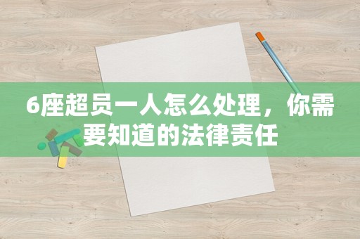 6座超員一人怎么處理，你需要知道的法律責任