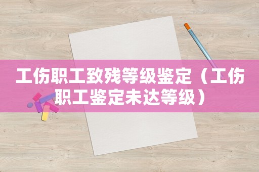 工傷職工致殘等級鑒定（工傷職工鑒定未達等級）