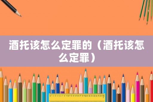 酒托該怎么定罪的（酒托該怎么定罪）
