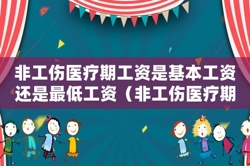 非工傷醫療期工資是基本工資還是最低工資（非工傷醫療期的工資應如何計算方法）