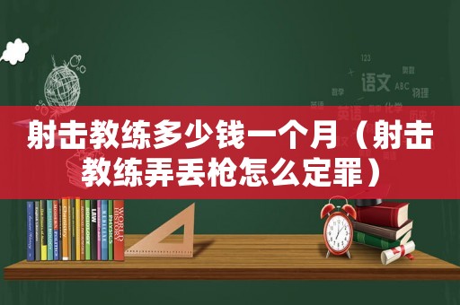 射擊教練多少錢一個月（射擊教練弄丟槍怎么定罪）