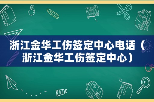 浙江金華工傷簽定中心電話(huà)（浙江金華工傷簽定中心）