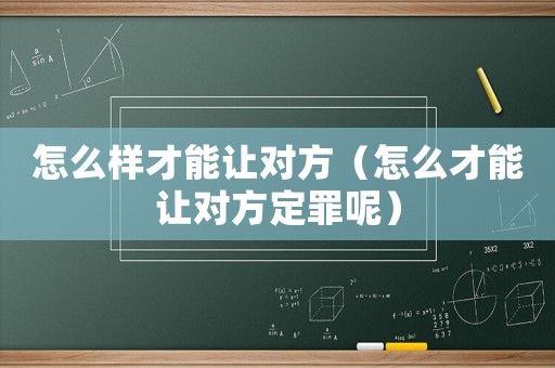 怎么樣才能讓對方（怎么才能讓對方定罪呢）