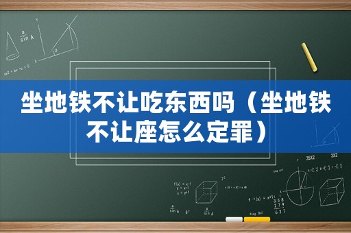 坐地鐵不讓吃東西嗎（坐地鐵不讓座怎么定罪）