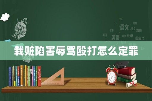 栽贓陷害辱罵毆打怎么定罪