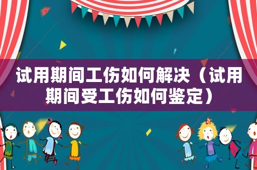 試用期間工傷如何解決（試用期間受工傷如何鑒定）