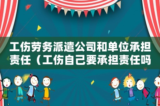 工傷勞務派遣公司和單位承擔責任（工傷自己要承擔責任嗎）