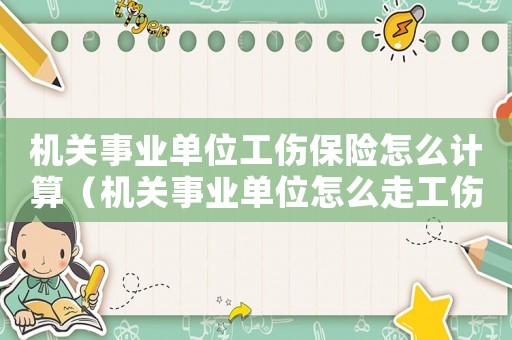 機(jī)關(guān)事業(yè)單位工傷保險(xiǎn)怎么計(jì)算（機(jī)關(guān)事業(yè)單位怎么走工傷程序）