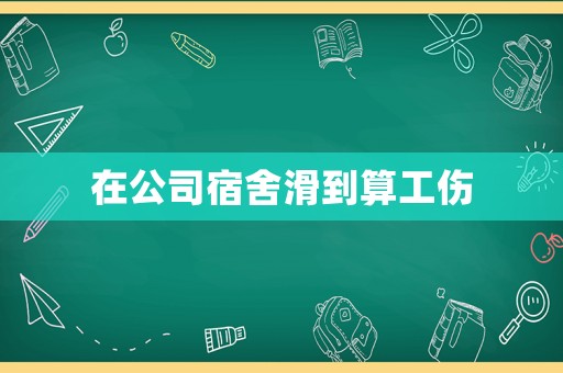 在公司宿舍滑到算工傷