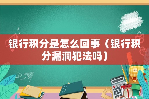 銀行積分是怎么回事（銀行積分漏洞犯法嗎）