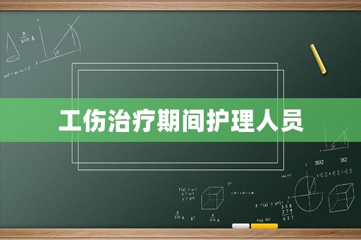工傷治療期間護(hù)理人員