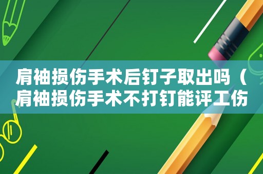 肩袖損傷手術(shù)后釘子取出嗎（肩袖損傷手術(shù)不打釘能評(píng)工傷幾級(jí)）
