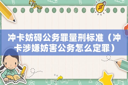沖卡妨礙公務(wù)罪量刑標(biāo)準(zhǔn)（沖卡涉嫌妨害公務(wù)怎么定罪）