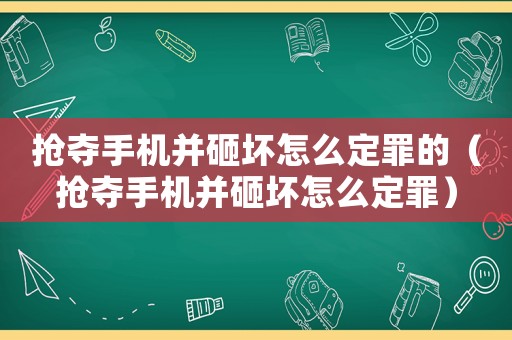 搶奪手機并砸壞怎么定罪的（搶奪手機并砸壞怎么定罪）