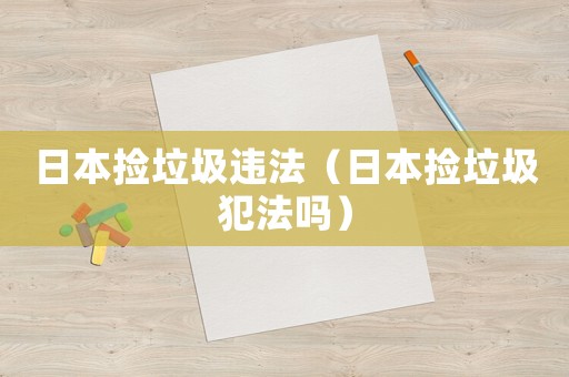 日本撿垃圾違法（日本撿垃圾犯法嗎）