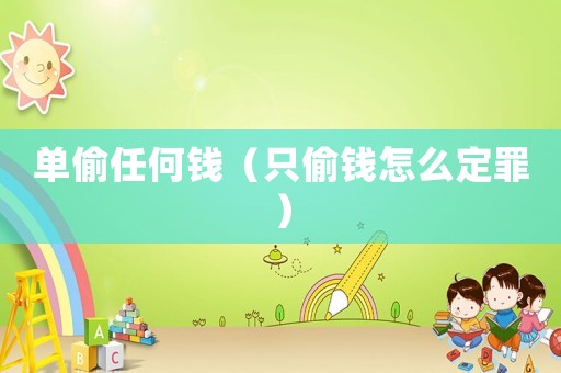 單偷任何錢（只偷錢怎么定罪）