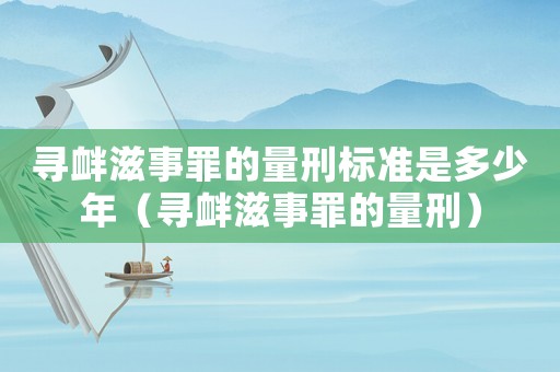 尋釁滋事罪的量刑標準是多少年（尋釁滋事罪的量刑）