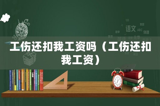 工傷還扣我工資嗎（工傷還扣我工資）