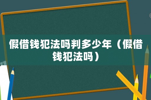 假借錢犯法嗎判多少年（假借錢犯法嗎）