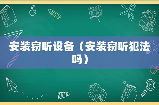 安裝竊聽設(shè)備（安裝竊聽犯法嗎）