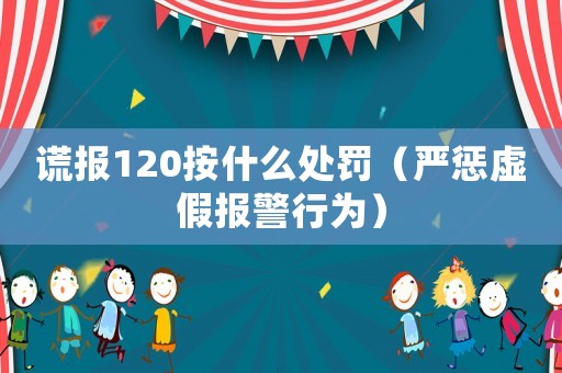 謊報120按什么處罰（嚴懲虛假報警行為）