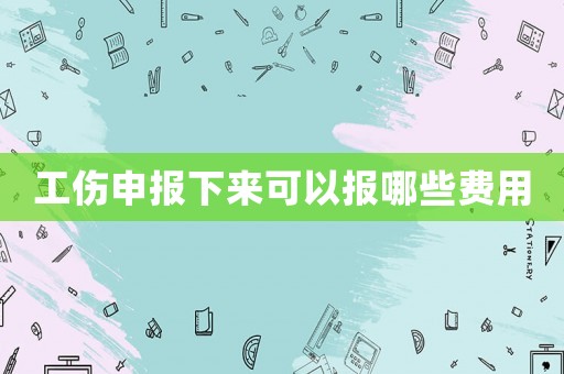 工傷申報下來可以報哪些費用